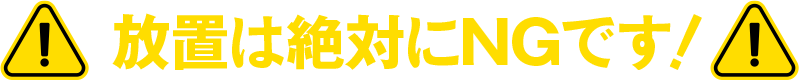 放置は絶対にNGです！